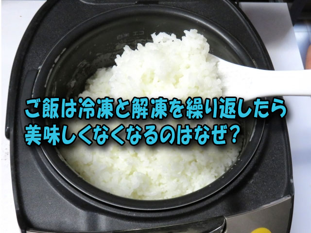 ご飯は冷凍と解凍を繰り返したら美味しくなくなるのはなぜ ライフアップトピックス