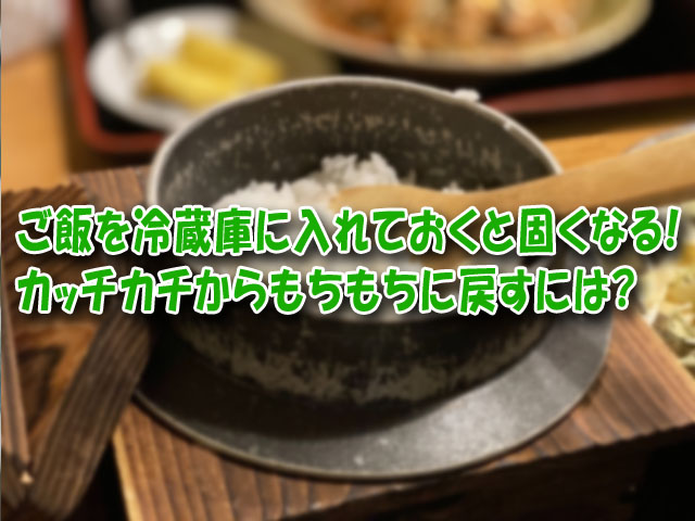 ご飯を冷蔵庫に入れておくと固くなる カッチカチからもちもちに戻すには ライフアップトピックス