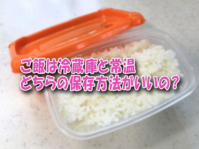 ご飯は冷蔵庫と常温どちらの保存方法がいいの ライフアップトピックス