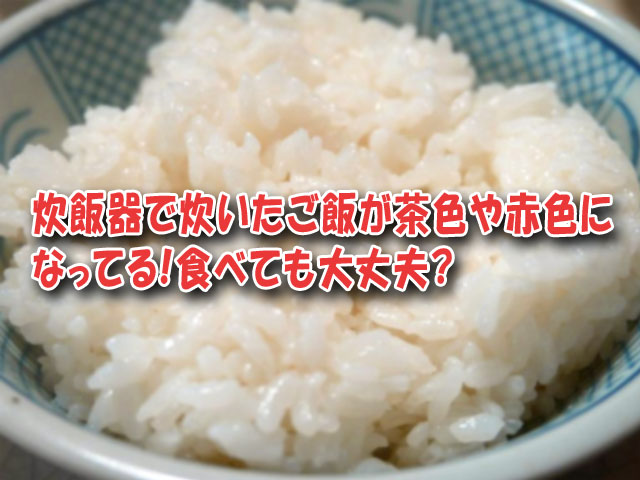 炊飯器で炊いたご飯が茶色や赤色になってる 食べても大丈夫 ライフアップトピックス