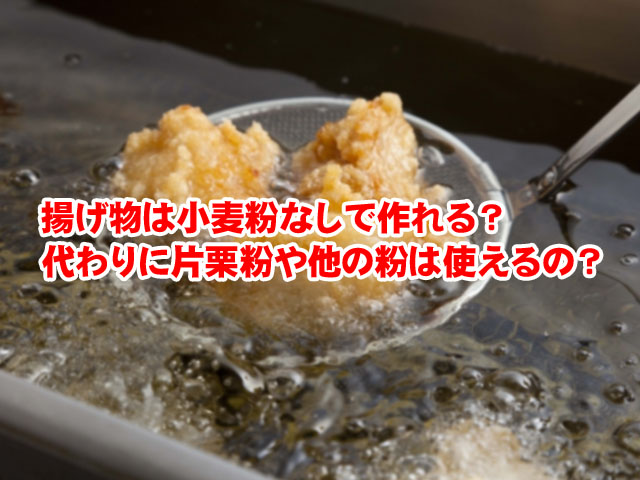 揚げ物は小麦粉なしで作れる 代わりに片栗粉や他の粉は使えるの ライフアップトピックス