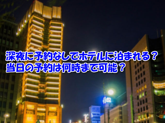 ホテルに予約なしで深夜に泊まれる 当日の予約は何時まで可能 ライフアップトピックス