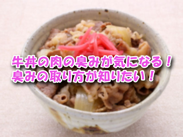 牛丼の肉の臭みが気になる 臭みの取り方が知りたい ライフアップトピックス