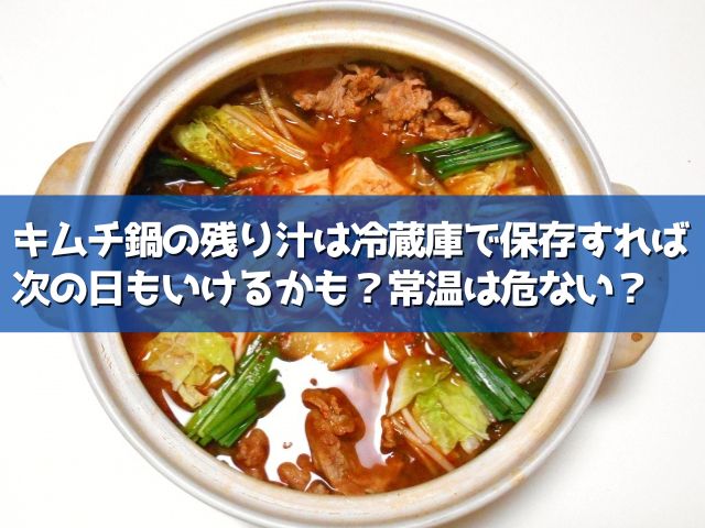 キムチ鍋の残り汁は翌日まで日持ちする？常温、冷蔵それぞれの賞味期限は？ | ライフアップトピックス