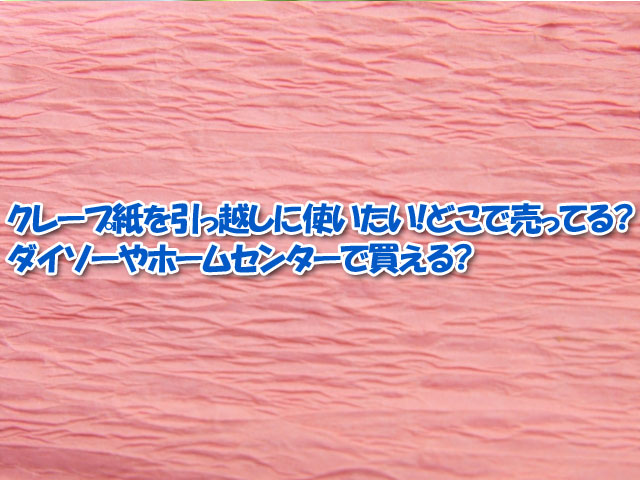 クレープ紙を引っ越しに使いたい どこで売ってる ダイソーやホームセンターで買える ライフアップトピックス