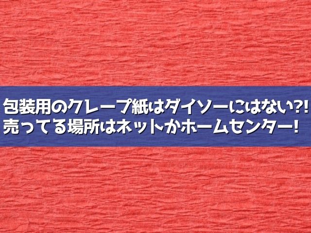 クレープ紙を引っ越しに使いたい！どこで売ってる？ダイソーやホームセンターで買える？ | ライフアップトピックス