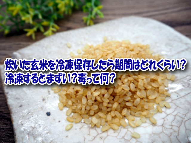 炊いた玄米を冷凍保存したら期間はどれくらい 冷凍するとまずい 毒って何 ライフアップトピックス