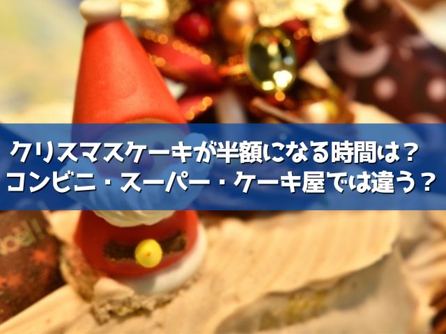 クリスマスケーキが半額になる時間はいつ コンビニ スーパー ケーキ屋で違いはある ライフアップトピックス